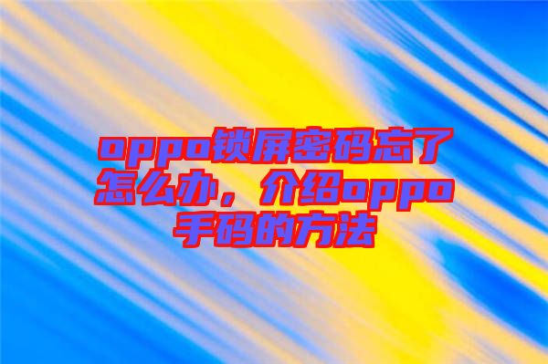 oppo鎖屏密碼忘了怎么辦,介紹oppo手碼的方法
