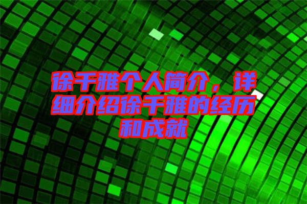 徐千雅個人簡介,詳細介紹徐千雅的經歷和成就