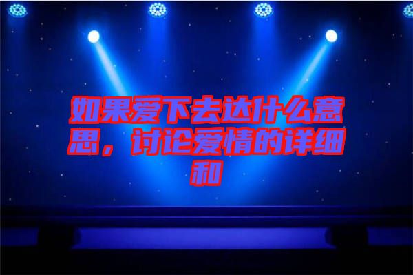如果愛下去達(dá)什么意思,討論愛情的詳細(xì)和