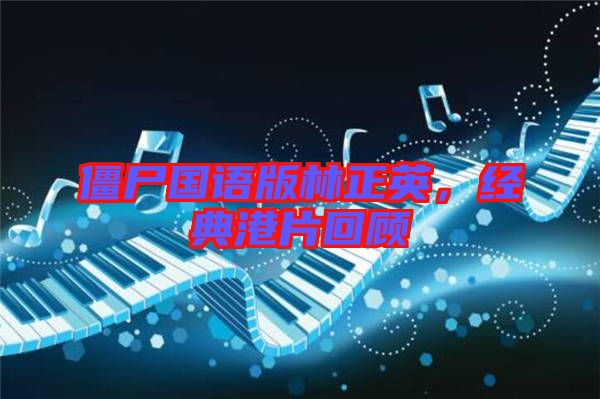 僵尸國語版林正英,經典港片回顧