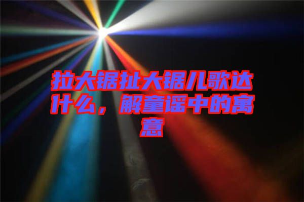 拉大鋸扯大鋸兒歌達什么,解童謠中的寓意