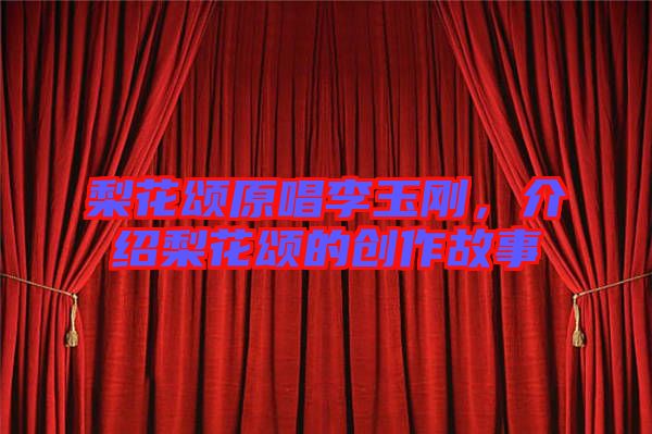 梨花頌原唱李玉剛,介紹梨花頌的創作故事