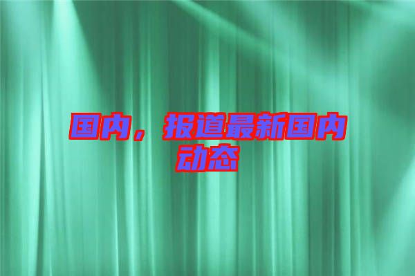 國內,報道最新國內動態