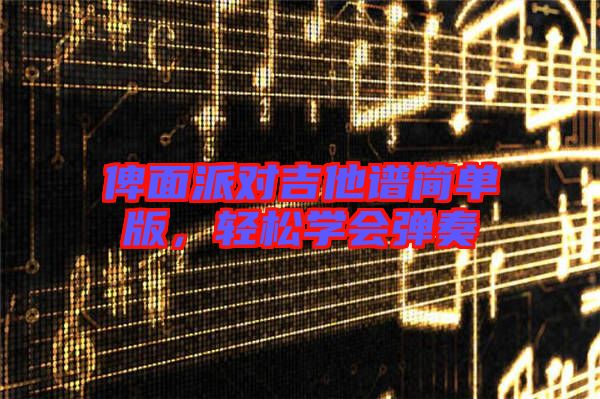 俾面派對(duì)吉他譜簡(jiǎn)單版,輕松學(xué)會(huì)彈奏