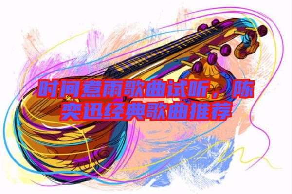 時間煮雨歌曲試聽,陳奕迅經(jīng)典歌曲推薦