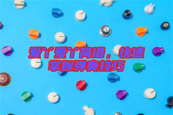 愛丫愛丫簡譜，快速掌握彈奏技巧