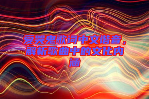 愛哭鬼歌詞中文諧音,解析歌曲中的文化內涵