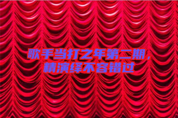 歌手當打之年第二期，精演繹不容錯過