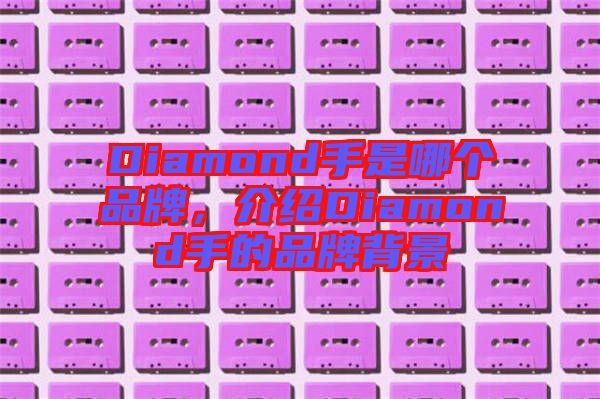 Diamond手是哪個品牌,介紹Diamond手的品牌背景