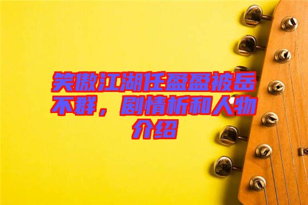 笑傲江湖任盈盈被岳不群,劇情析和人物介紹