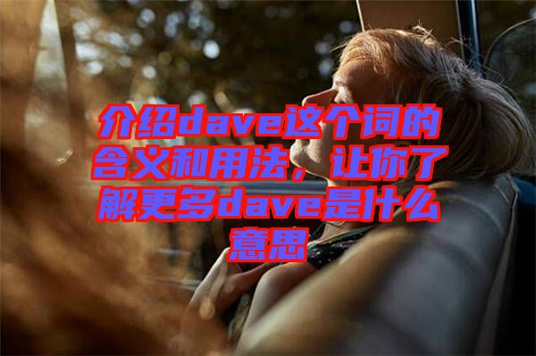 介紹dave這個詞的含義和用法，讓你了解更多dave是什么意思