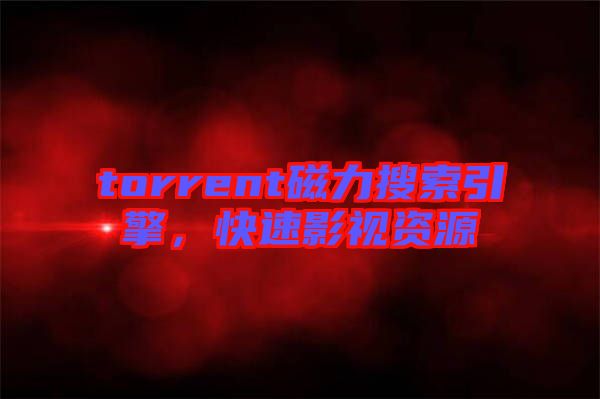 torrent磁力搜索引擎，快速影視資源