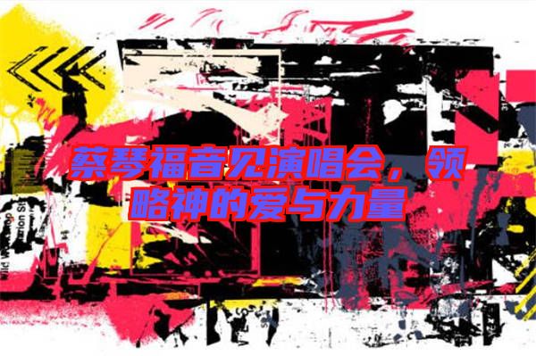 蔡琴福音見演唱會(huì),領(lǐng)略神的愛與力量