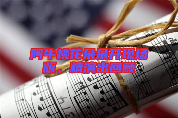 阿牛桃花朵朵開現場版,精演出回顧