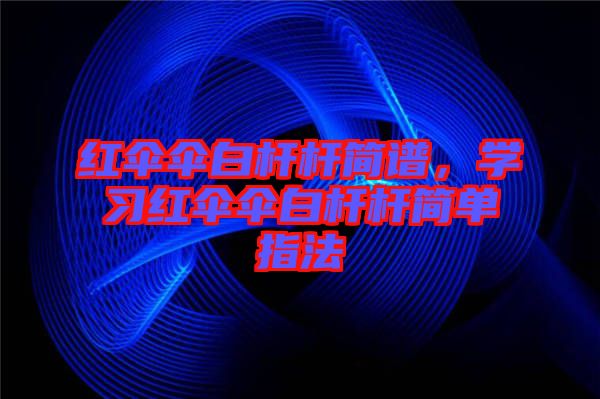 紅傘傘白桿桿簡譜,學習紅傘傘白桿桿簡單指法