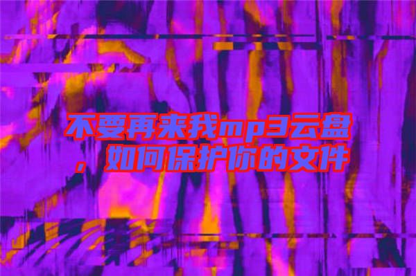 不要再來我mp3云盤,如何保護你的文件