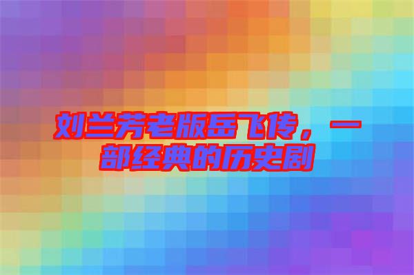 劉蘭芳老版岳飛傳,一部經典的歷史劇