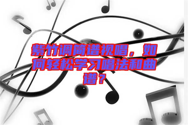 紫竹調簡譜視唱,如何輕松學習唱法和曲譜?