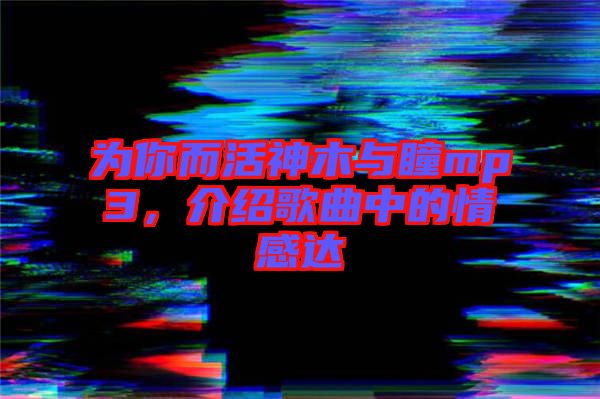 為你而活神木與瞳mp3，介紹歌曲中的情感達