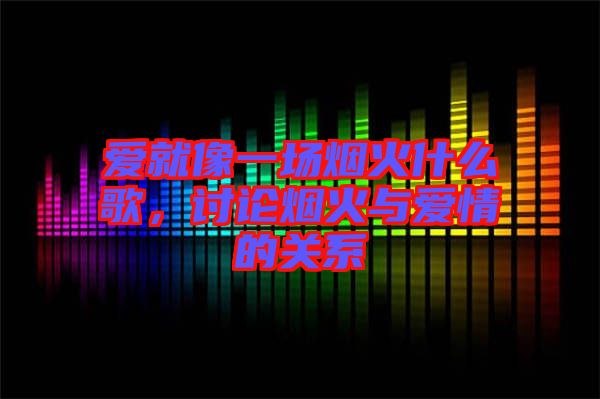 愛就像一場煙火什么歌，討論煙火與愛情的關系