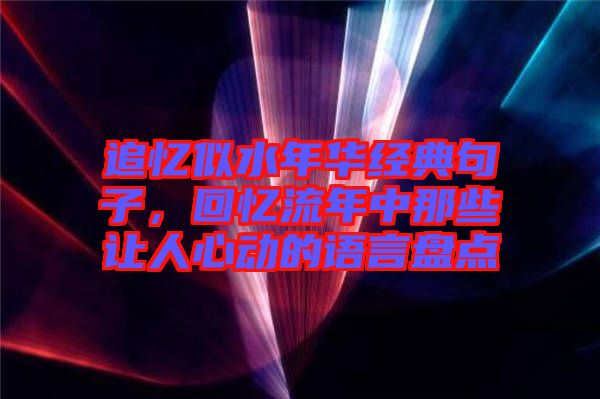 追憶似水年華經典句子，回憶流年中那些讓人心動的語言盤點
