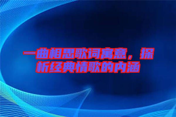 一曲相思歌詞寓意，探析經典情歌的內涵