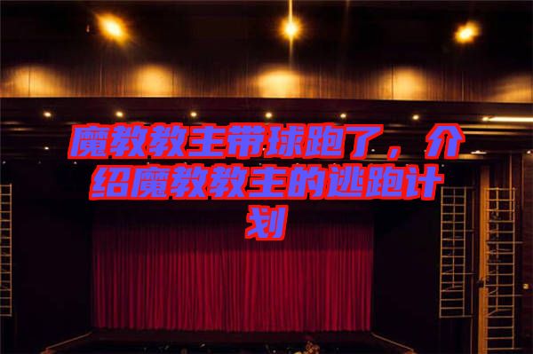 魔教教主帶球跑了，介紹魔教教主的逃跑計劃