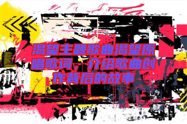 渴望主題歌曲渴望原唱歌詞,介紹歌曲創作背后的故事