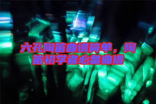 六孔陶笛曲譜簡單,陶笛初學者必備曲譜
