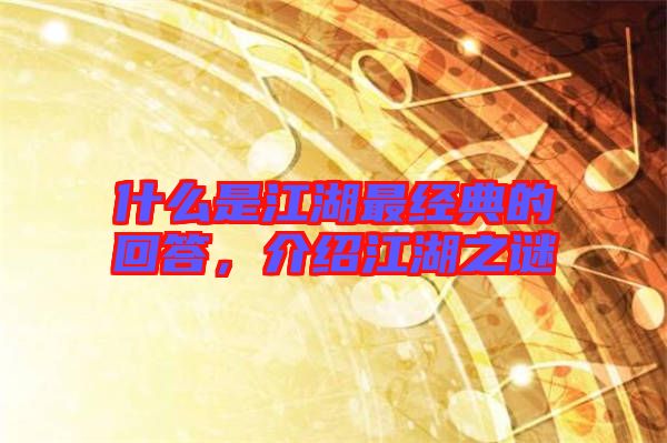 什么是江湖最經典的回答，介紹江湖之謎