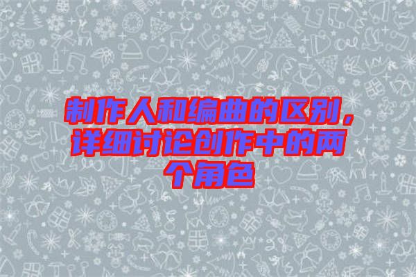 制作人和編曲的區別，詳細討論創作中的兩個角色