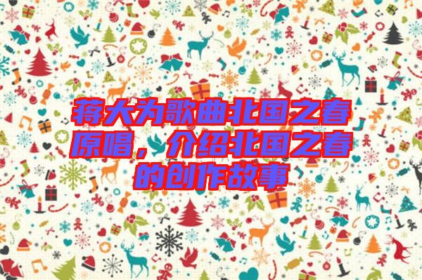 蔣大為歌曲北國之春原唱,介紹北國之春的創(chuàng)作故事