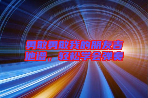 勇敢勇敢我的朋友吉他譜,輕松學(xué)會(huì)彈奏