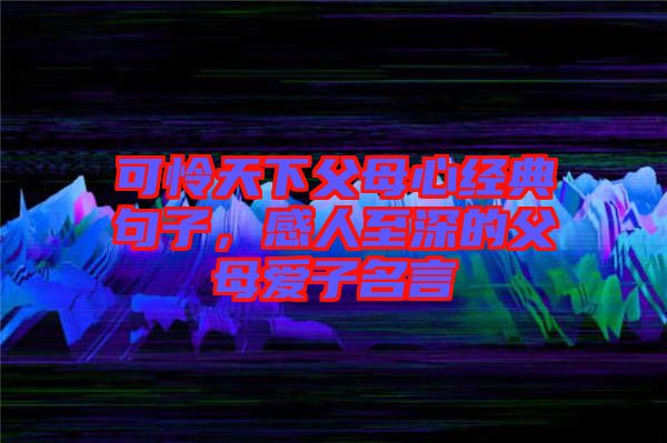 可憐天下父母心經典句子，感人至深的父母愛子名言