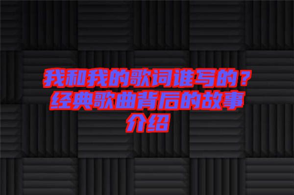 我和我的歌詞誰寫的?經典歌曲背后的故事介紹