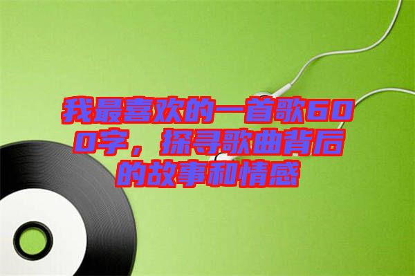 我最喜歡的一首歌600字,探尋歌曲背后的故事和情感