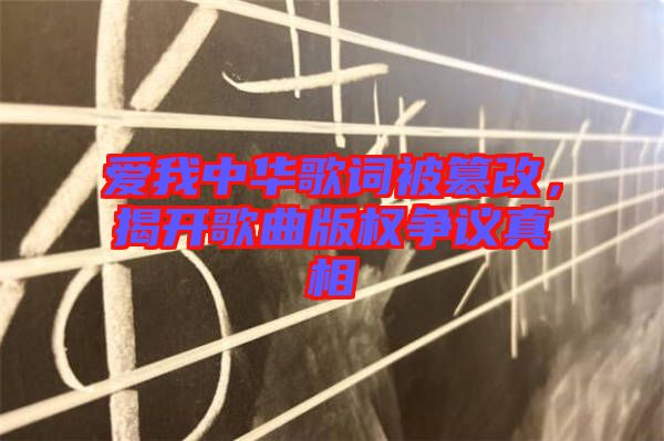 愛我中華歌詞被篡改,揭開歌曲版權(quán)爭議真相