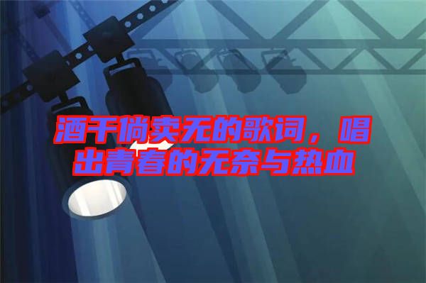 酒干倘賣無的歌詞，唱出青春的無奈與熱血