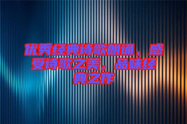 優秀經典詩歌朗誦,感受詩歌之美,品味經典之作