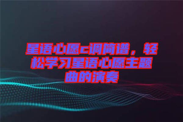 星語心愿c調簡譜,輕松學習星語心愿主題曲的演奏