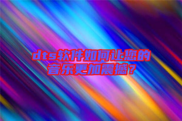 dts軟件如何讓您的音樂更加震撼?