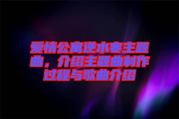 愛情公寓逆水寒主題曲，介紹主題曲制作過程與歌曲介紹