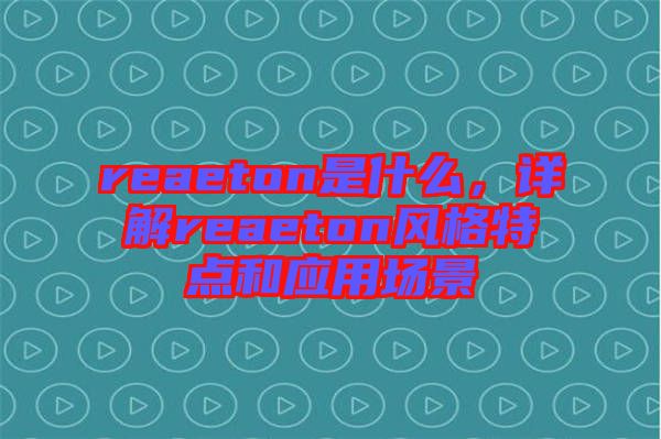 reaeton是什么,詳解reaeton風格特點和應用場景