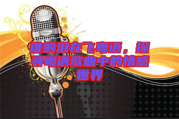 誰的淚在飛粵語,探尋粵語歌曲中的情感世界