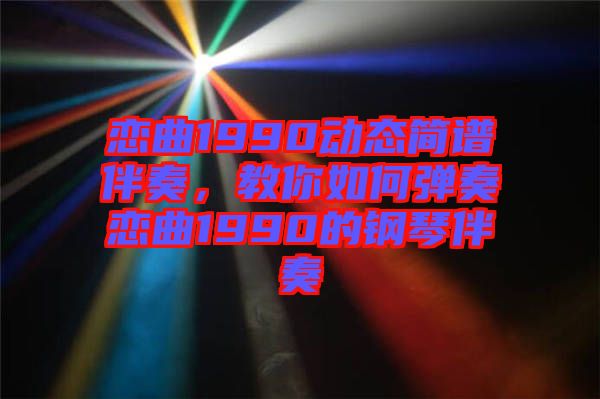 戀曲1990動(dòng)態(tài)簡(jiǎn)譜伴奏,教你如何彈奏戀曲1990的鋼琴伴奏