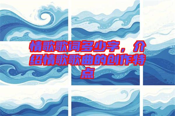 情歌歌詞多少字,介紹情歌歌曲的創(chuàng)作特點