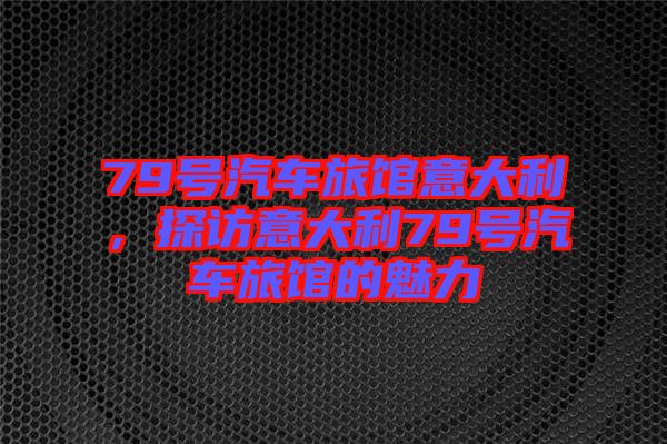 79號汽車旅館意大利，探訪意大利79號汽車旅館的魅力