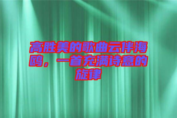 高勝美的歌曲云伴海鷗,一首充滿詩意的旋律