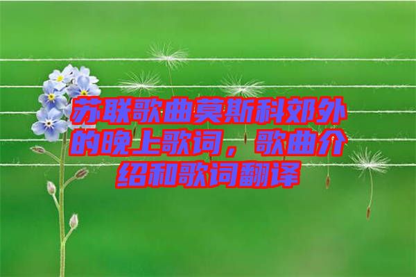 蘇聯歌曲莫斯科郊外的晚上歌詞,歌曲介紹和歌詞翻譯