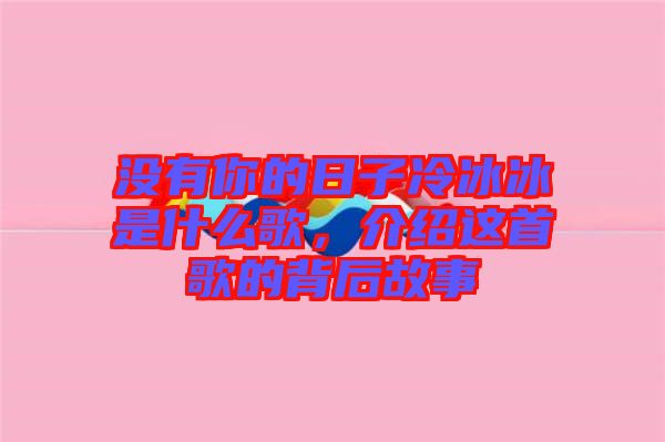 沒有你的日子冷冰冰是什么歌，介紹這首歌的背后故事